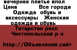 вечернее платье впол  › Цена ­ 5 000 - Все города Одежда, обувь и аксессуары » Женская одежда и обувь   . Татарстан респ.,Чистопольский р-н